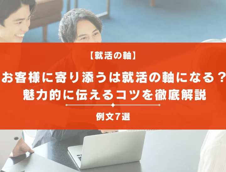 【例文7選】お客様に寄り添うは就活の軸になる？差別化するポイントと構成案を解説